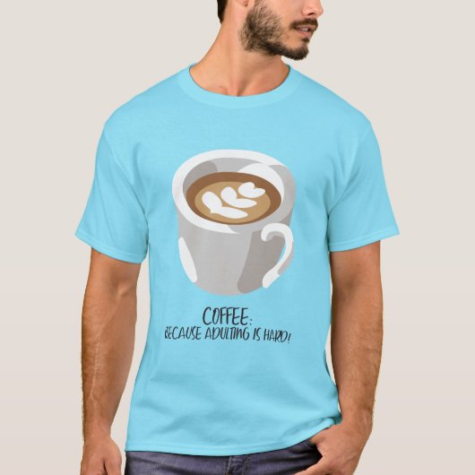Koffie: Omdat volwassen zijn moeilijk is! T-shirt (Voorkant)