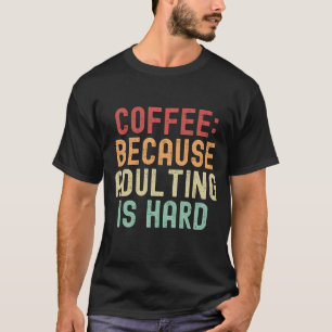 Koffie: omdat volwassenheid moeilijk is t-shirt