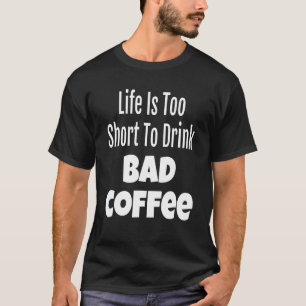 Koffieleven is te kort om slechte koffie te Drinke T-shirt