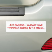 Kom dichterbij...ik heb al twee dode lichamen in.. bumpersticker (Op auto)