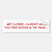 Kom dichterbij...ik heb al twee dode lichamen in.. bumpersticker (Voorkant)