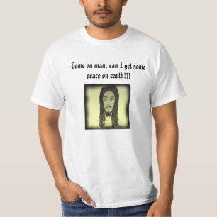 Kom op man, kan ik wat vrede op aarde krijgen!!!!! t-shirt