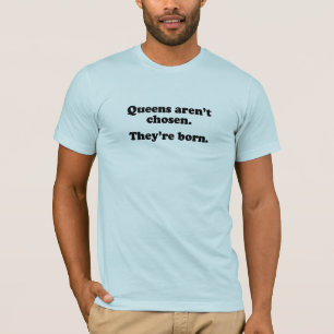 Koninginnen worden niet gekozen, ze worden geboren t-shirt