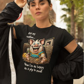 Kreeg koffie... gelukkig als varken in modder t-shirt