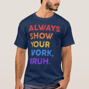 Laat altijd je werk zien Bruh Wiskunde Sarcasticea T-shirt