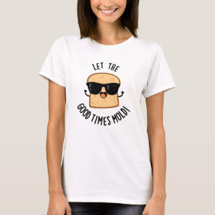 Laat de goede tijden vormen Grappige broodgrappen  T-shirt