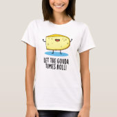 Laat de Gouda Times Roll Funny Cheese Pun T-shirt (Voorkant)