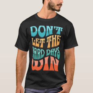 Laat de harde dagen niet winnen t-shirt