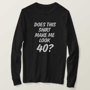 Laat dit shirt me 40 lijken? shirt voor grappige v