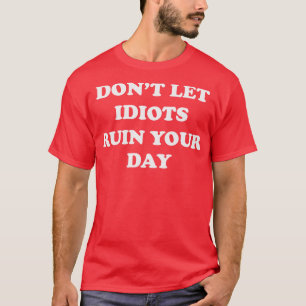Laat idioten je dag niet verpesten t-shirt