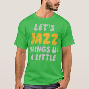 Laat jazz dingen een beetje omhoog t-shirt