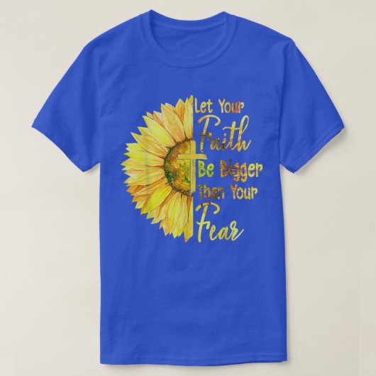 Laat je geloof groter zijn dan je angst zonnebloem t-shirt (Design voorkant)