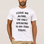 Laat me alleen, ik spreek vandaag alleen met mijn  t-shirt<br><div class="desc">Het is een heel schattig klassiek,  "Laat me met rust,  ik spreek vandaag alleen met mijn vis" t-shirt! Als je een speciale vis in je leven hebt,  heb je je waarschijnlijk al vele dagen zo gevoeld! Pak je grappige shirt van deze vertrouwde Zazzle Pro-verkoper vandaag.</div>