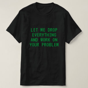 LAAT ME ALLES DROPEN EN AAN UW PROBLEEM WERKEN T- T-SHIRT