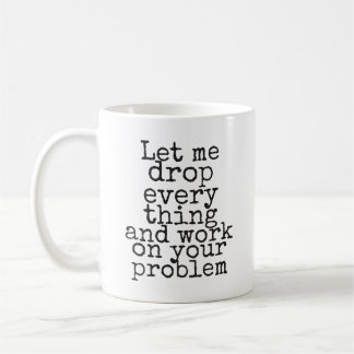 Laat me alles laten vallen en aan je probleem werk koffiemok