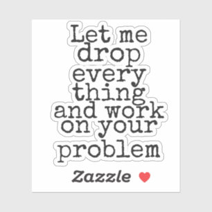 Laat me alles laten vallen en aan je probleem werk sticker