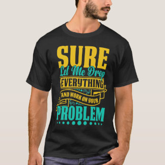 Laat me alles laten vallen en aan uw probleem werk t-shirt