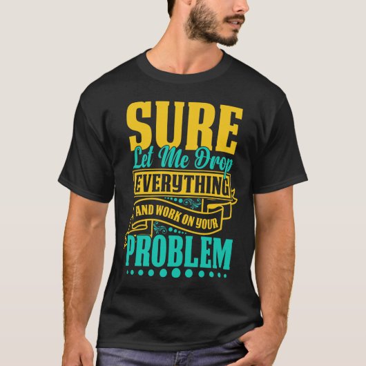 Laat me alles laten vallen en aan uw probleem werk t-shirt (Voorkant)
