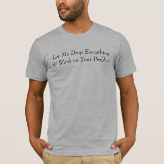 Laat me alles laten vallen en aan uw probleem werk t-shirt