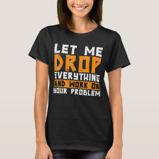 Laat me alles laten vallen en aan uw probleem werk t-shirt