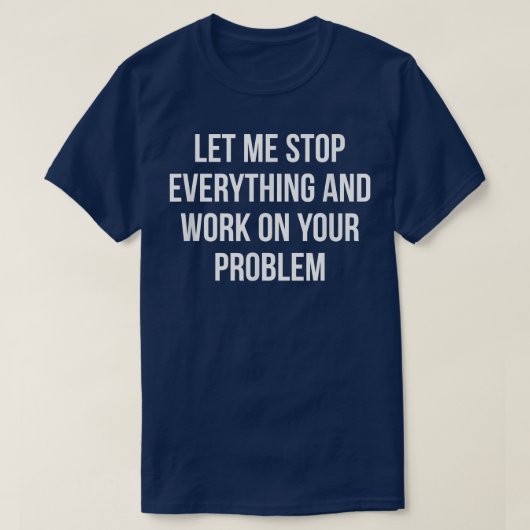 Laat me alles stoppen en aan uw probleem werken t-shirt (Design voorkant)