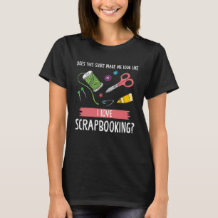 laat me eruit zien alsof ik hou van scrapbooking p t-shirt