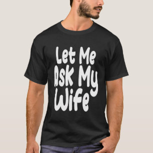 Laat me het aan mijn vrouw vragen t-shirt