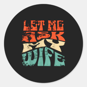 Laat Me Het Mijn Vrouw Vragen Funny Huwelijk Humor Ronde Sticker