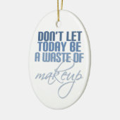Laat vandaag geen verkwisting van make-up zijn keramisch ornament (Links)