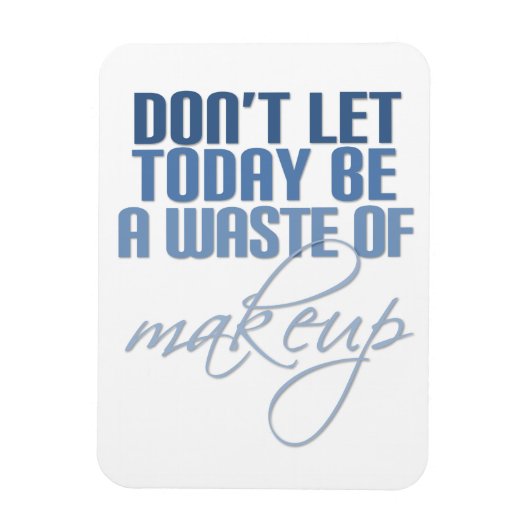 Laat vandaag geen verkwisting van make-up zijn magneet (Verticaal)