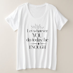 Laat wat je vandaag doet genoeg T-shirt zijn