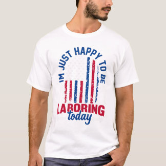 Labor Day - I’m Just Happy to be Laboring Today  T-shirt