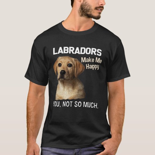 Labradors Make Me Happy You Not So Much  Lab T-shirt (Voorkant)