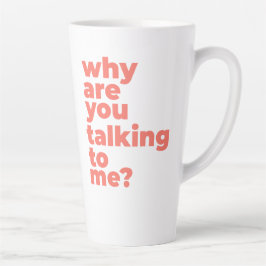 Large Latte Mug - Why Are You Talking To Me? Latte Mok