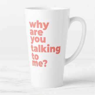 Large Latte Mug - Why Are You Talking To Me? Latte Mok