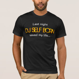 Last Night DJ Self Born Saved My Life T-shirt