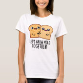Laten we Mold Together Funny Bread Pun kweken T-shirt (Voorkant)