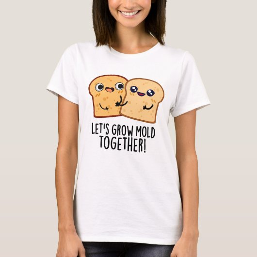 Laten we Mold Together Funny Bread Pun kweken T-shirt (Voorkant)