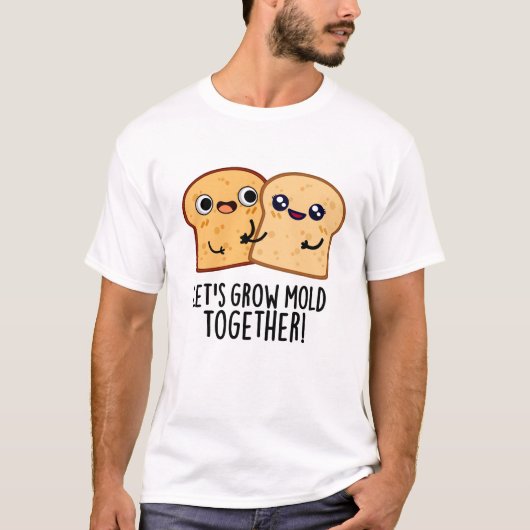 Laten we Mold Together Funny Bread Pun kweken T-shirt (Voorkant)