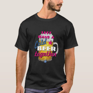 Laten we samen een koude bier hebben t-shirt