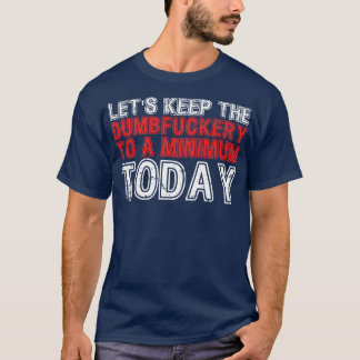 Laten we The Dumbfuckery vandaag tot een minimum b T-shirt