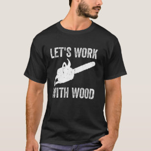 Laten we werken met hout - houtwerk houthakker t-shirt