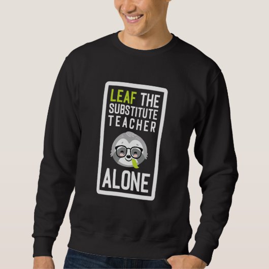 Leaf The Substitute Teacher Alone Funny Teaching S Trui (Voorkant)