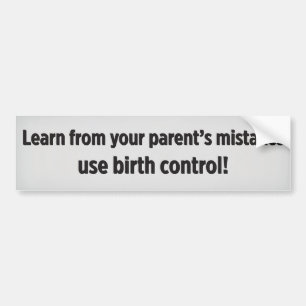 Learn from your parent's mistakes use birth contro bumpersticker