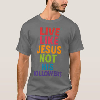 Leef als Jezus, niet als zijn volgelingen T-shirt