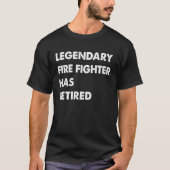 Legendary Fire Fighter Has Retired T-shirt (Voorkant)