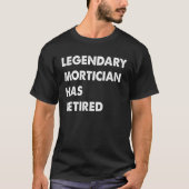 Legendary Mortician Has Retired T-shirt (Voorkant)