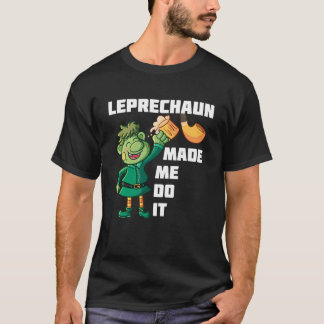 Leprechaun Made Me Do It T-shirt
