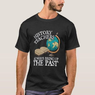 Leraren Geschiedenis Brengen Altijd Het Verleden T T-shirt