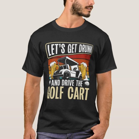 Let Get Drunk And Drive The Golf Cart Backprint Go T-shirt (Voorkant)